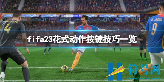 FIFA23花式动作怎么按-FIFA23花式动作按键技巧一览